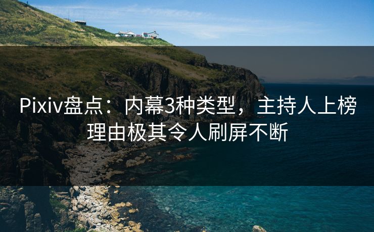 Pixiv盘点:内幕3种类型,主持人上榜理由极其令人刷屏不断 Pixiv盘点:内幕3种类型,主持人上榜理由极其令人刷屏不断