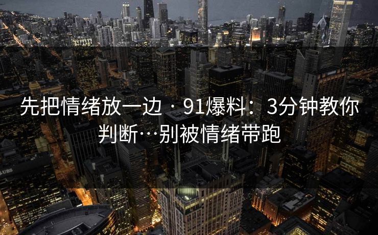 先把情绪放一边 · 91爆料：3分钟教你判断…别被情绪带跑